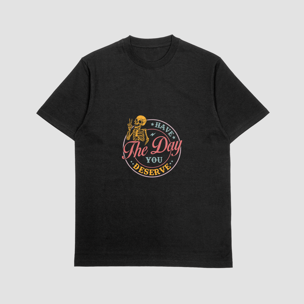 Have the Day You Deserve T Shirt