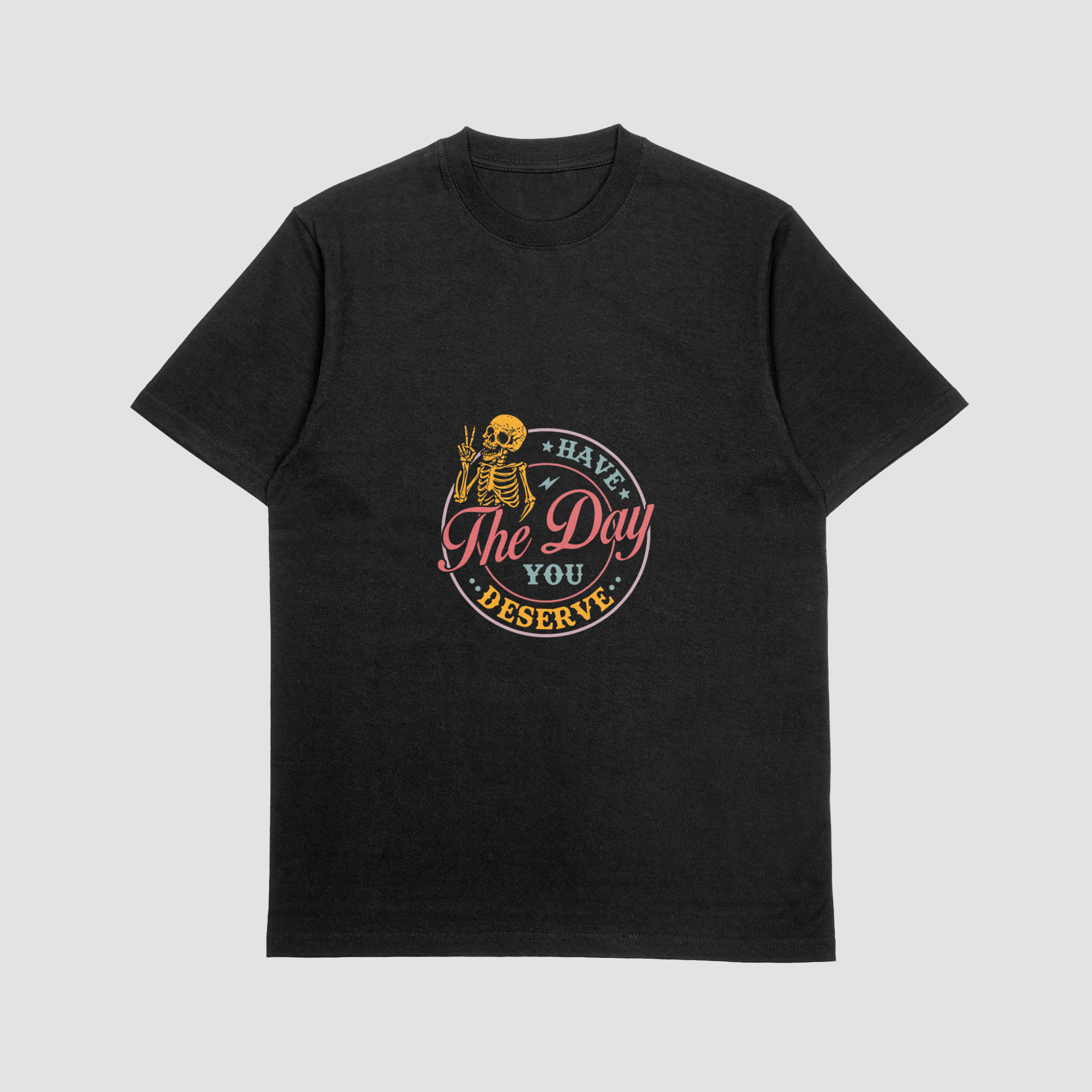 Have the Day You Deserve T Shirt
