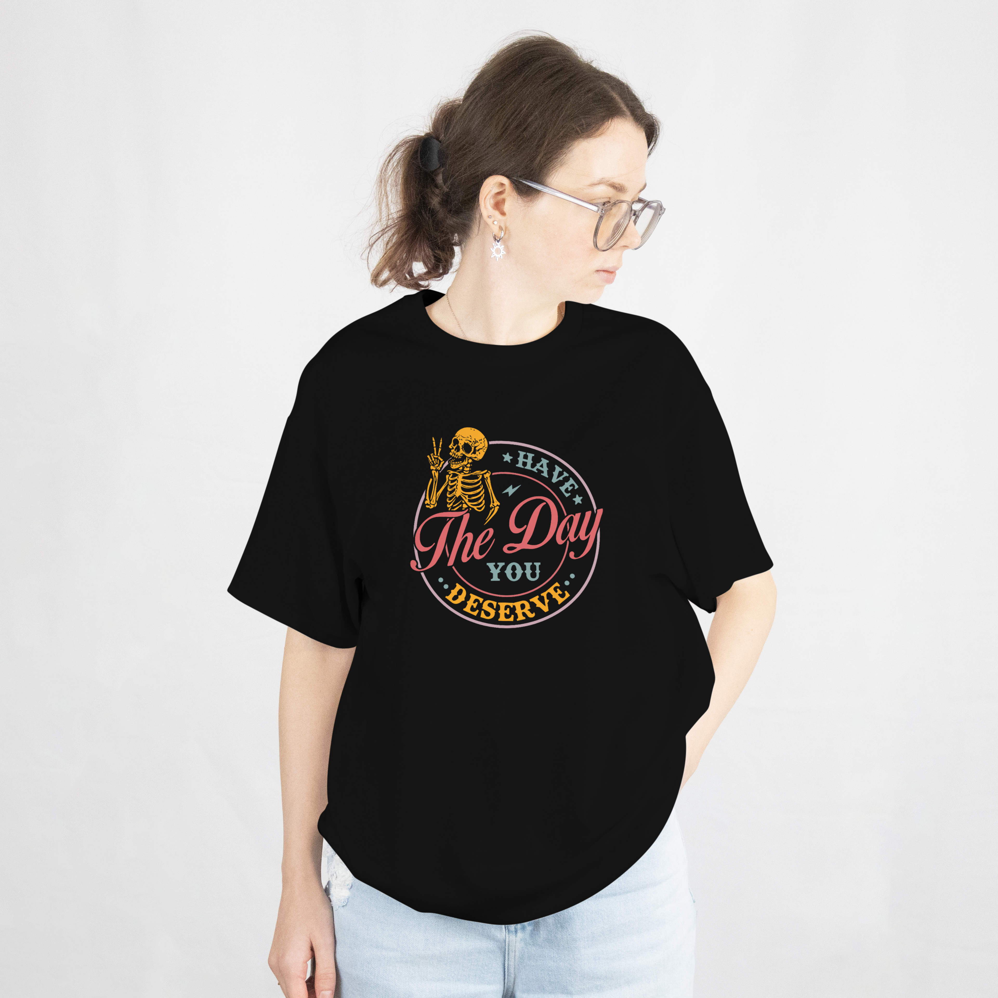 Have the Day You Deserve T Shirt